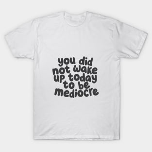 You Did Not Wake Up Today to Be Mediocre by The Motivated Type T-Shirt